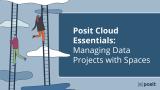 Posit Cloud Essentials | Ep 2: Managing Data Projects with Spaces